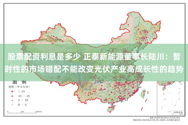 股票配资利息是多少 正泰新能源董事长陆川：暂时性的市场错配不能改变光伏产业高成长性的趋势