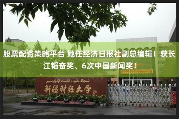 股票配资策略平台 她任经济日报社副总编辑！获长江韬奋奖、6次中国新闻奖！