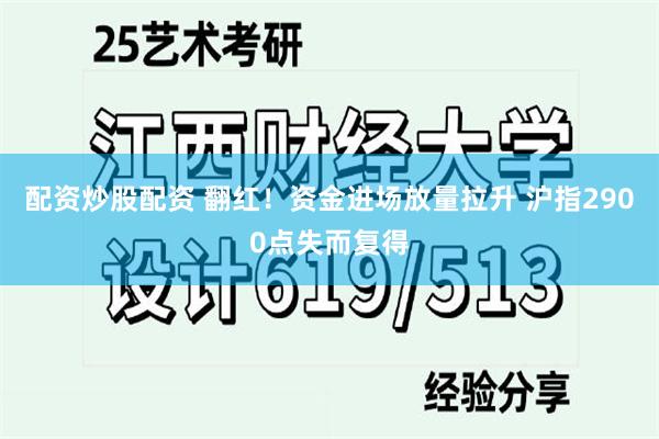 配资炒股配资 翻红！资金进场放量拉升 沪指2900点失而复得