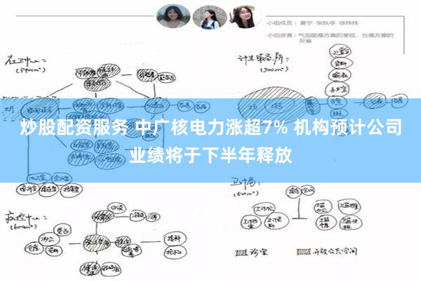 炒股配资服务 中广核电力涨超7% 机构预计公司业绩将于下半年释放