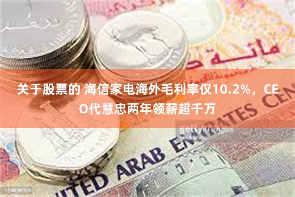 关于股票的 海信家电海外毛利率仅10.2%，CEO代慧忠两年领薪超千万