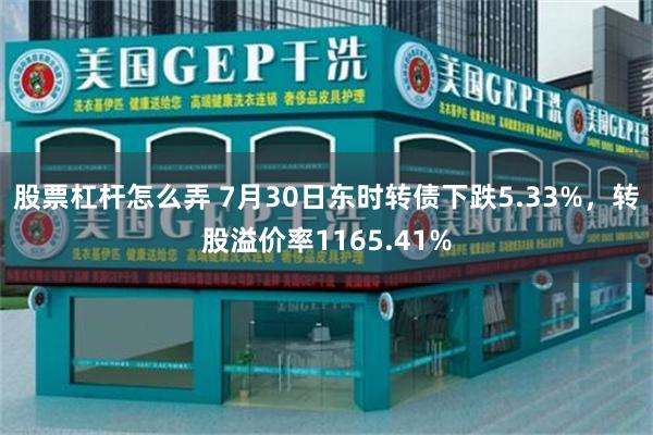 股票杠杆怎么弄 7月30日东时转债下跌5.33%，转股溢价率1165.41%