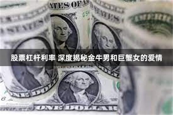 股票杠杆利率 深度揭秘金牛男和巨蟹女的爱情