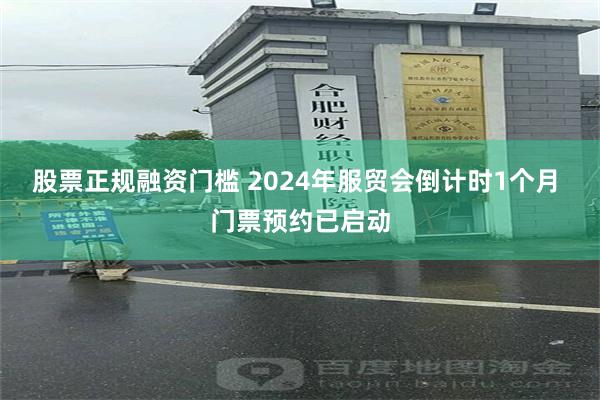 股票正规融资门槛 2024年服贸会倒计时1个月 门票预约已启动