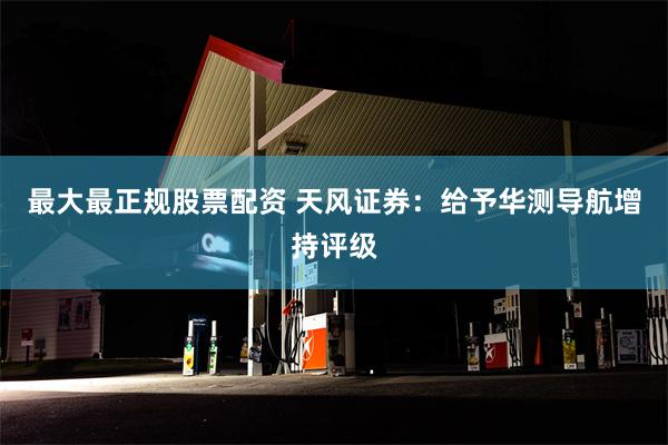 最大最正规股票配资 天风证券：给予华测导航增持评级