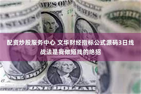 配资炒股服务中心 文华财经指标公式源码3日线战法是我做短线的绝招