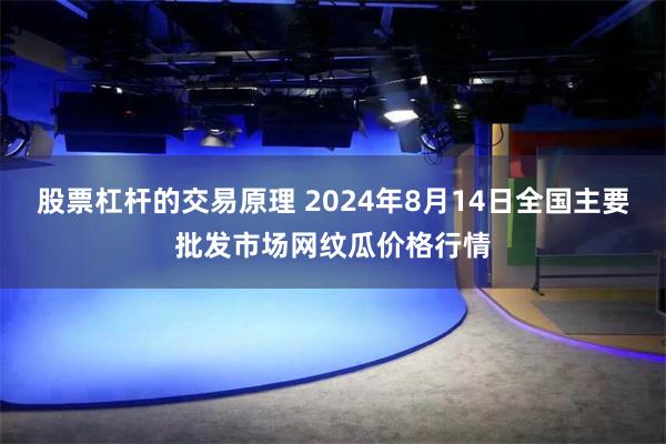 股票杠杆的交易原理 2024年8月14日全国主要批发市场网纹瓜价格行情