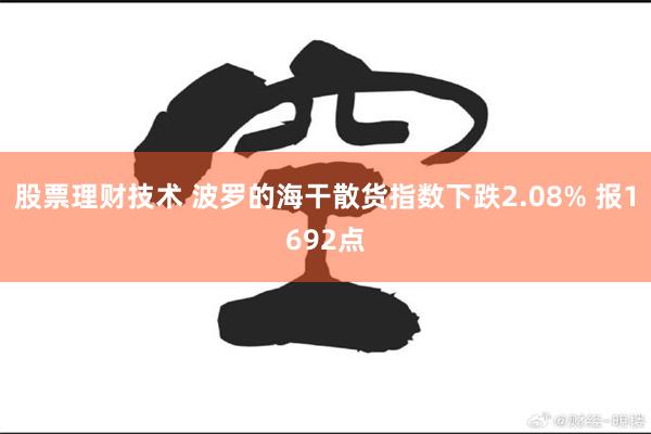 股票理财技术 波罗的海干散货指数下跌2.08% 报1692点