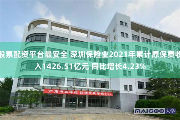 股票配资平台最安全 深圳保险业2021年累计原保费收入1426.51亿元 同比增长4.23%