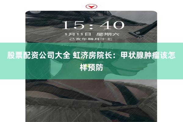 股票配资公司大全 虹济房院长：甲状腺肿瘤该怎样预防