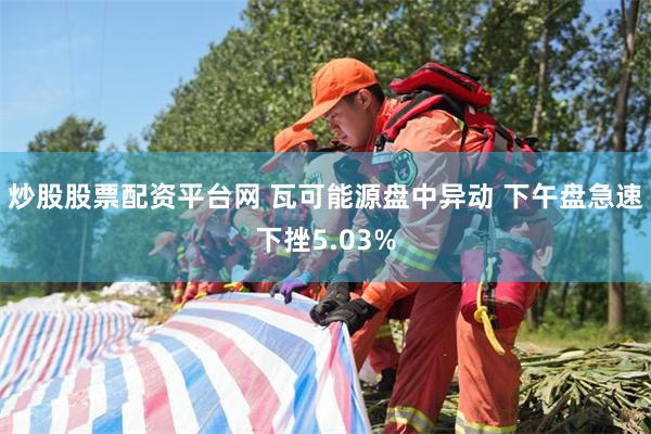 炒股股票配资平台网 瓦可能源盘中异动 下午盘急速下挫5.03%