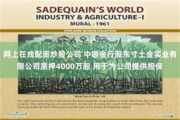 网上在线配资炒股公司 中银金行股东寸土金实业有限公司质押4000万股 用于为公司提供担保