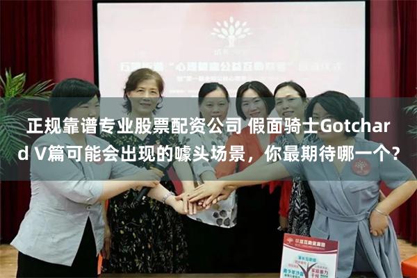 正规靠谱专业股票配资公司 假面骑士Gotchard V篇可能会出现的噱头场景，你最期待哪一个？