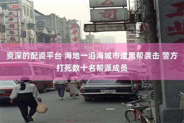 资深的配资平台 海地一沿海城市遭黑帮袭击 警方打死数十名帮派成员