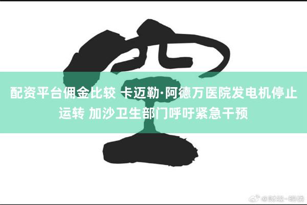 配资平台佣金比较 卡迈勒·阿德万医院发电机停止运转 加沙卫生部门呼吁紧急干预