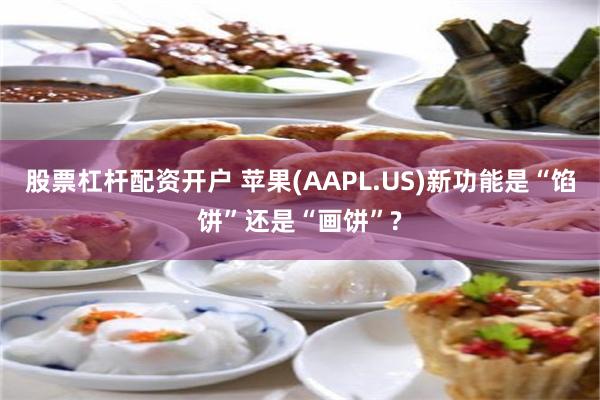 股票杠杆配资开户 苹果(AAPL.US)新功能是“馅饼”还是“画饼”?