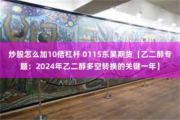 炒股怎么加10倍杠杆 0115东吴期货【乙二醇专题：2024年乙二醇多空转换的关键一年】