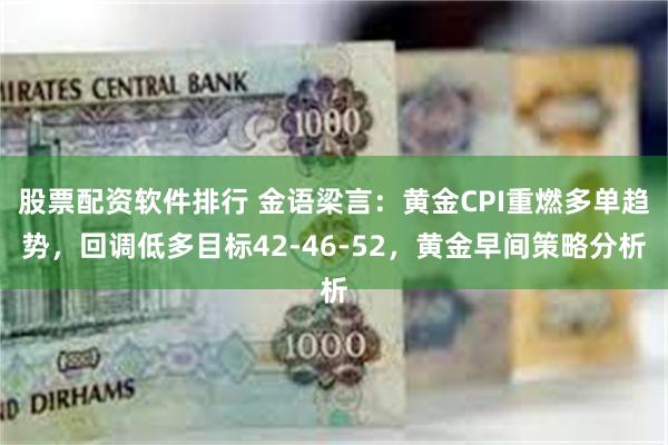 股票配资软件排行 金语梁言：黄金CPI重燃多单趋势，回调低多目标42-46-52，黄金早间策略分析