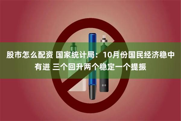 股市怎么配资 国家统计局：10月份国民经济稳中有进 三个回升两个稳定一个提振