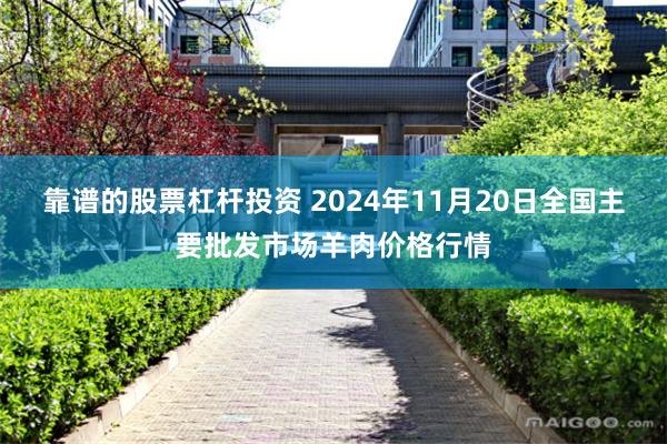 靠谱的股票杠杆投资 2024年11月20日全国主要批发市场羊肉价格行情