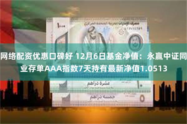 网络配资优惠口碑好 12月6日基金净值：永赢中证同业存单AAA指数7天持有最新净值1.0513