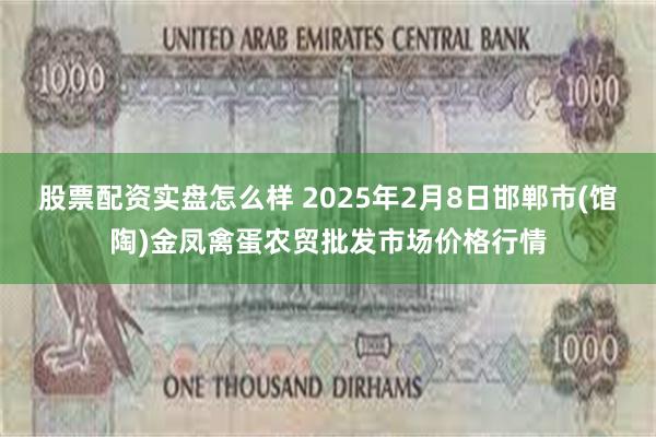 股票配资实盘怎么样 2025年2月8日邯郸市(馆陶)金凤禽蛋农贸批发市场价格行情