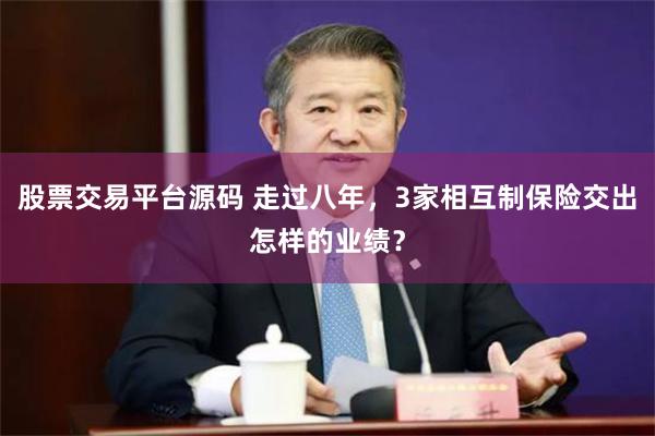 股票交易平台源码 走过八年，3家相互制保险交出怎样的业绩？