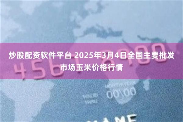 炒股配资软件平台 2025年3月4日全国主要批发市场玉米价格行情